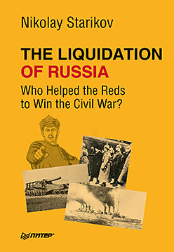 The Liquidation of Russia. Who Helped the Reds to Win the Civil War? starikov nikolay 1917 key to the russian revolution